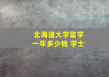 北海道大学留学一年多少钱 学士